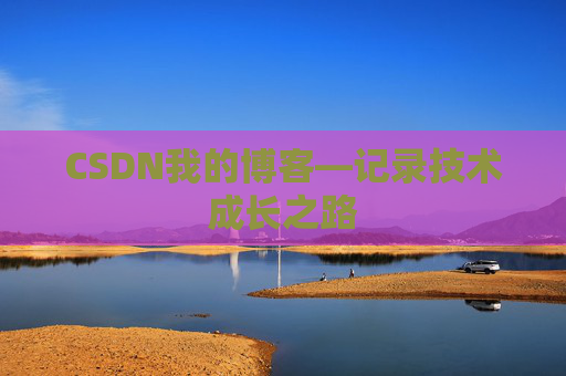 CSDN我的博客—记录技术成长之路