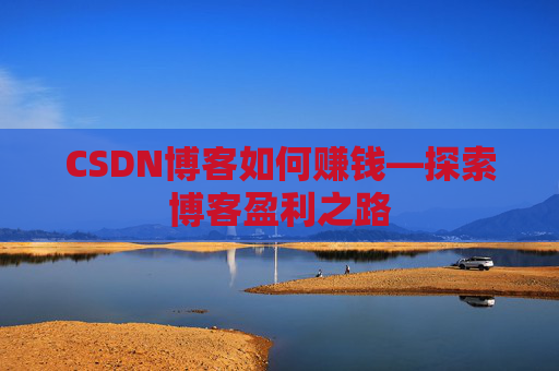 CSDN博客如何赚钱—探索博客盈利之路